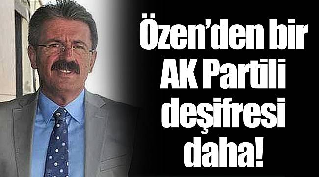 Özen'den bir AK Partili deşifresi daha!