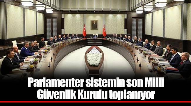 Parlamenter sistemin son Milli Güvenlik Kurulu toplanıyor