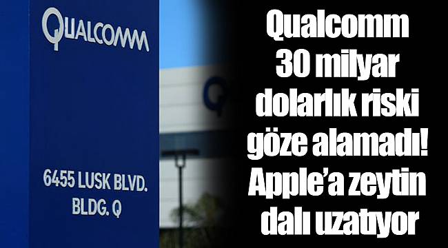 Qualcomm 30 milyar dolarlık riski göze alamadı! Apple’a zeytin dalı uzatıyor
