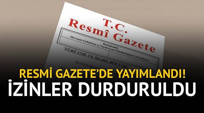 Resmi Gazete'de yayımlandı! İzinler durduruldu
