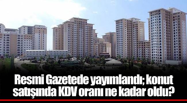 Resmi Gazetede yayımlandı; konut satışında KDV oranı ne kadar oldu?
