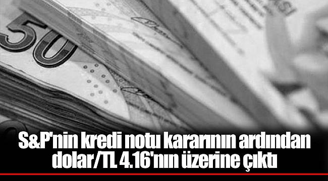 S&P'nin kredi notu kararının ardından dolar/TL 4.16'nın üzerine çıktı