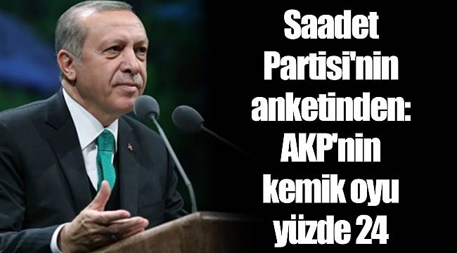 Saadet Partisi'nin anketinden: AKP'nin kemik oyu yüzde 24