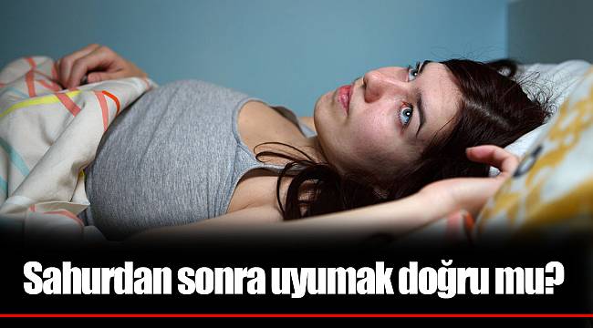 Sahurdan sonra uyumak doğru mu?