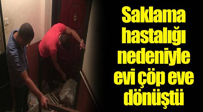 Saklama hastalığı nedeniyle evi çöp eve dönüştü