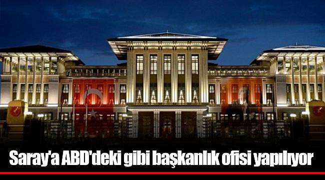 Saray&#039;a ABD&#039;deki gibi başkanlık ofisi yapılıyor