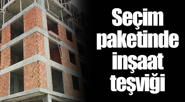 Seçim paketinde inşaat teşviği