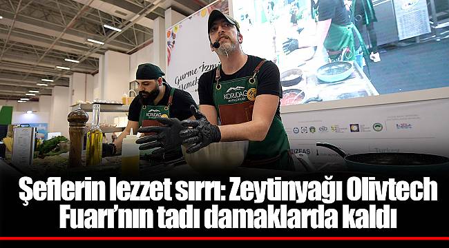 Şeflerin lezzet sırrı: Zeytinyağı Olivtech Fuarı’nın tadı damaklarda kaldı 