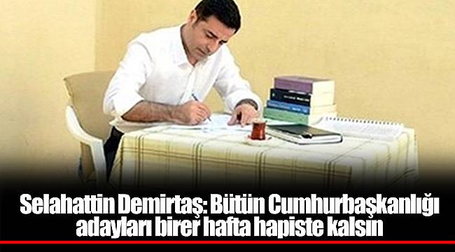 Selahattin Demirtaş: Bütün Cumhurbaşkanlığı adayları birer hafta hapiste kalsın