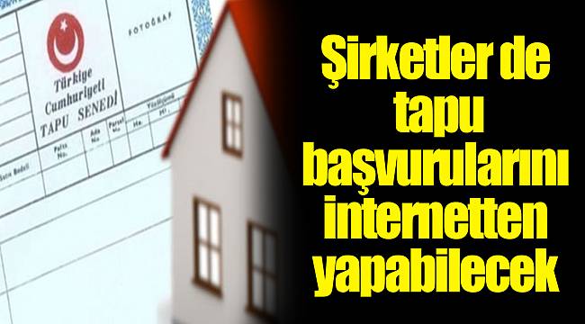 Şirketler de tapu başvurularını internetten yapabilecek