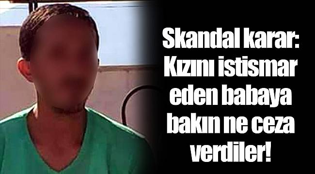 Skandal karar: Kızını istismar eden babaya bakın ne ceza verdiler!