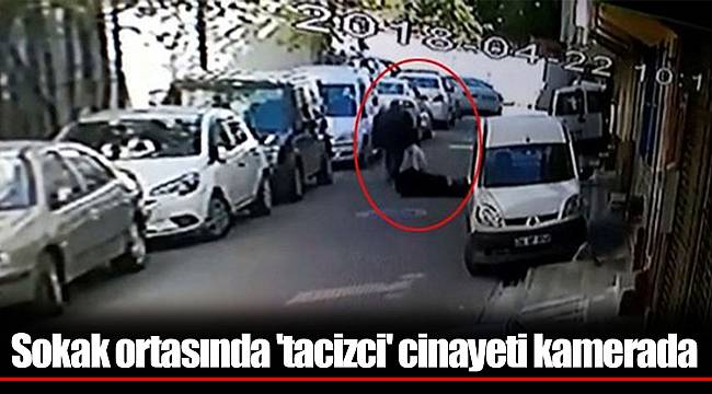 Sokak ortasında 'tacizci' cinayeti kamerada