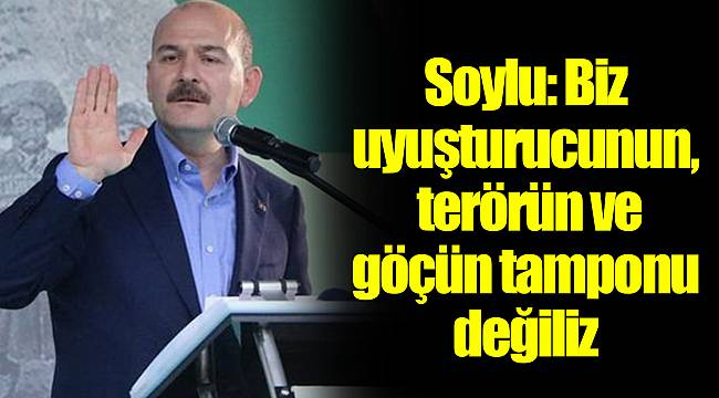 Son dakika: Soylu: Biz uyuşturucunun, terörün ve göçün tamponu değiliz