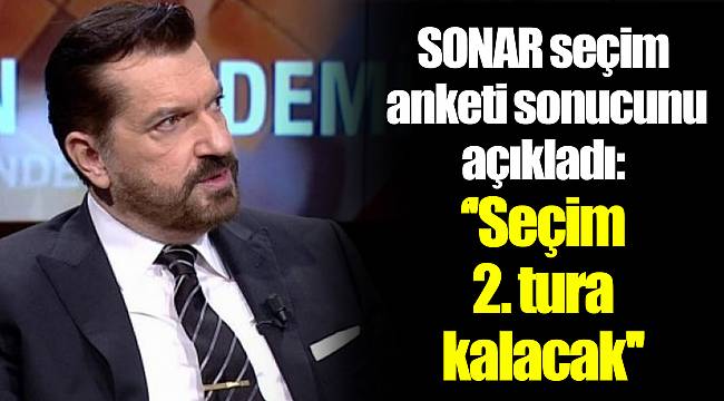 SONAR seçim  anketi sonucunu  açıkladı: ‘'Seçim  2. tura  kalacak''