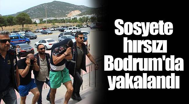 Sosyete hırsızı Bodrum'da yakalandı