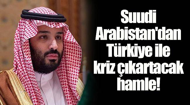 Suudi Arabistan'dan Türkiye ile kriz çıkartacak hamle!