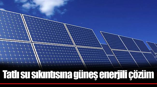 Tatlı su sıkıntısına güneş enerjili çözüm