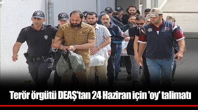 Terör örgütü DEAŞ'tan 24 Haziran için 'oy' talimatı