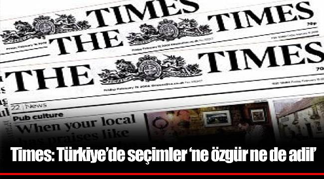 Times: Türkiye’de seçimler ‘ne özgür ne de adil’