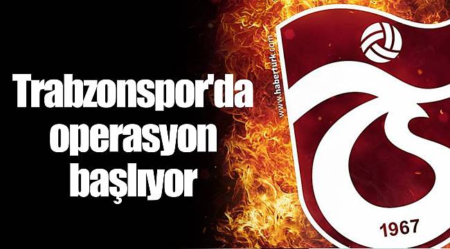 Trabzonspor'da operasyon başlıyor