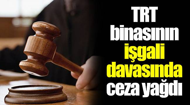 TRT binasının işgali davasında ceza yağdı