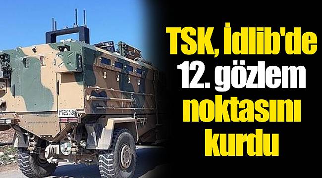 TSK, İdlib'de 12. gözlem noktasını kurdu
