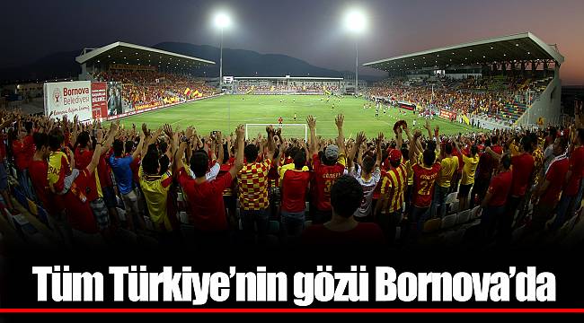 Tüm Türkiye’nin gözü Bornova’da