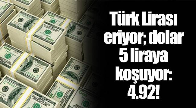 Türk Lirası eriyor; dolar 5 liraya koşuyor: 4.92!