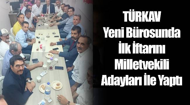 TÜRKAV Yeni Bürosunda İlk İftarını Milletvekili Adayları İle Yaptı