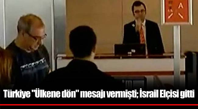 Türkiye "Ülkene dön" mesajı vermişti; İsrail Elçisi gitti
