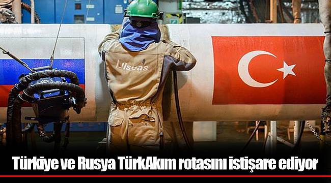 Türkiye ve Rusya TürkAkım rotasını istişare ediyor