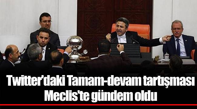 Twitter'daki Tamam-devam tartışması Meclis'te gündem oldu
