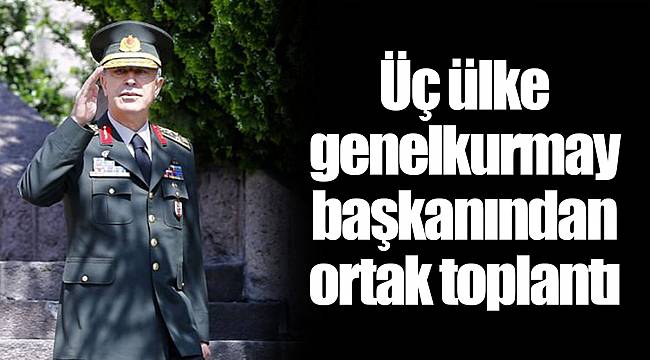 Üç ülke genelkurmay başkanından ortak toplantı