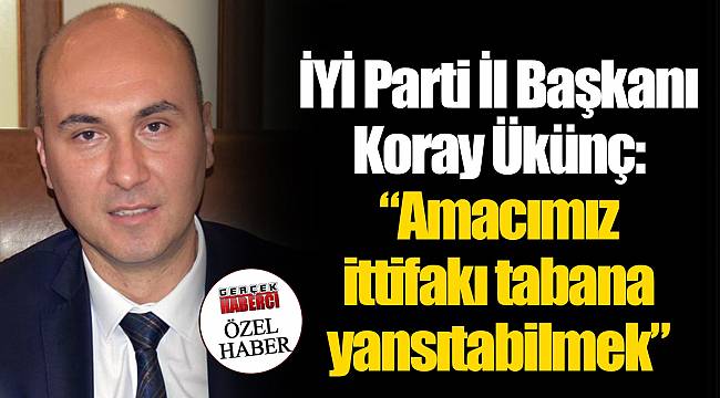 Ükünç: Amacımız ittifakı tabana yansıtabilmek