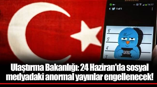 Ulaştırma Bakanlığı: 24 Haziran'da sosyal medyadaki anormal yayınlar engellenecek!