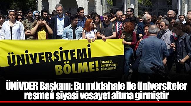 ÜNİVDER Başkanı: Bu müdahale ile üniversiteler resmen siyasi vesayet altına girmiştir