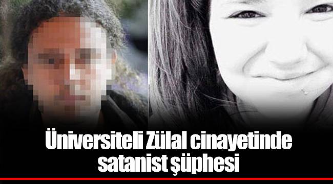 Üniversiteli Zülal cinayetinde satanist şüphesi
