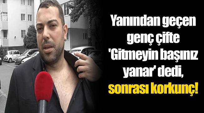 Yanından geçen genç çifte 'Gitmeyin başınız yanar' dedi, sonrası korkunç!