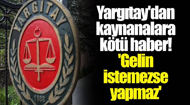 Yargıtay'dan kaynanalara kötü haber! 'Gelin istemezse yapmaz'