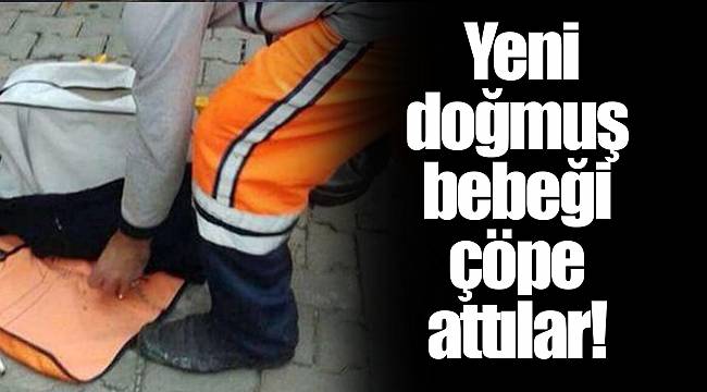 Yeni doğmuş bebeği çöpe attılar!