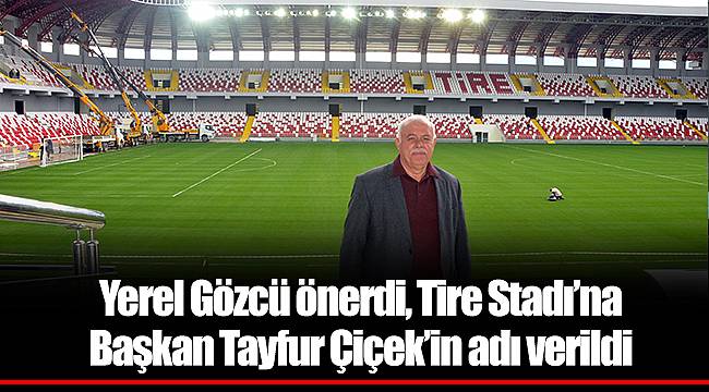 Yerel Gözcü önerdi, Tire Stadı’na  Başkan Tayfur Çiçek’in adı verildi