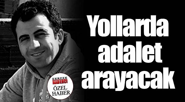 Yollarda adalet arayacak