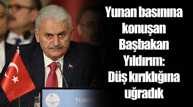 Yunan basınına konuşan Başbakan Yıldırım: Düş kırıklığına uğradık