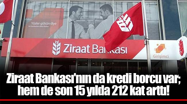 Ziraat Bankası'nın da kredi borcu var; hem de son 15 yılda 212 kat arttı!