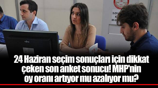 24 Haziran seçim sonuçları için dikkat çeken son anket sonucu! MHP'nin oy oranı artıyor mu azalıyor mu?