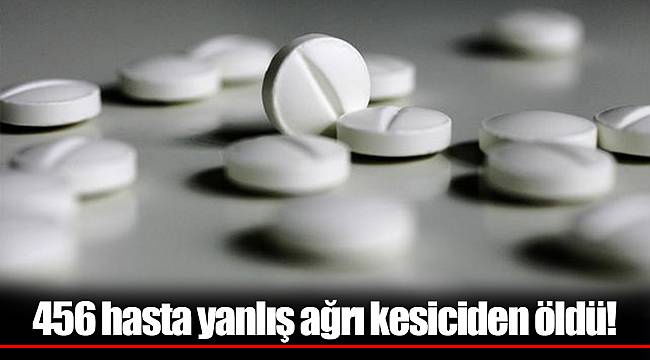 456 hasta yanlış ağrı kesiciden öldü