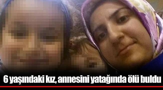 6 yaşındaki kız, annesini yatağında ölü buldu