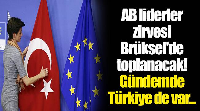 AB liderler zirvesi Brüksel'de toplanacak! Gündemde Türkiye de var...