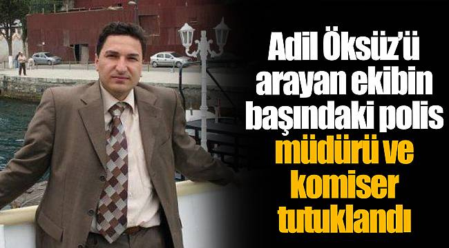 Adil Öksüz’ü arayan ekibin başındaki polis müdürü ve komiser tutuklandı