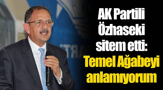 AK Partili Özhaseki sitem etti: Temel Ağabeyi anlamıyorum